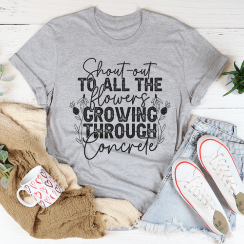 Shout Out To All The Flowers Growing Through Concrete Tee
