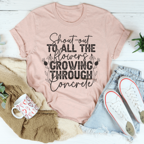 Shout Out To All The Flowers Growing Through Concrete Tee